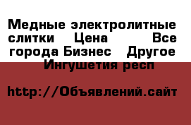 Медные электролитные слитки  › Цена ­ 220 - Все города Бизнес » Другое   . Ингушетия респ.